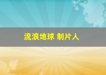 流浪地球 制片人